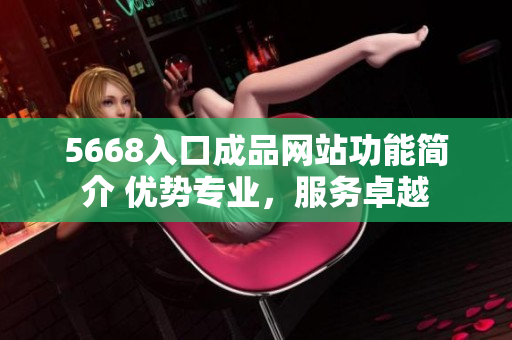 5668入口成品网站功能简介 优势专业，服务卓越