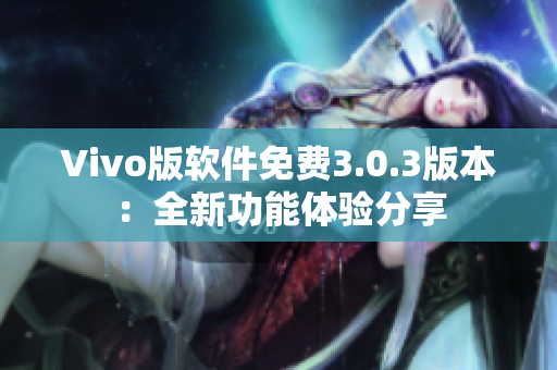 Vivo版软件免费3.0.3版本：全新功能体验分享