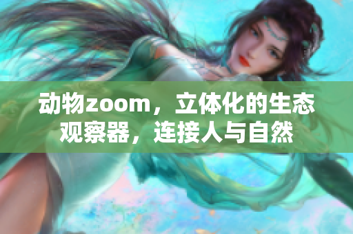 动物zoom，立体化的生态观察器，连接人与自然