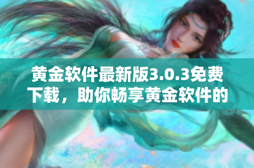 黄金软件最新版3.0.3免费下载，助你畅享黄金软件的强大功能！