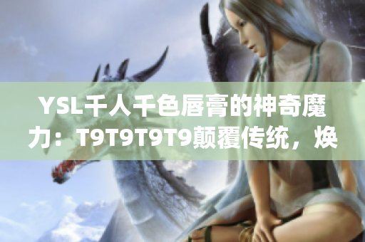 YSL千人千色唇膏的神奇魔力：T9T9T9T9颠覆传统，焕发激情！(1)