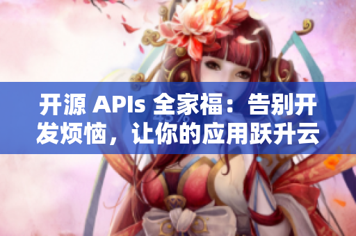 开源 APIs 全家福：告别开发烦恼，让你的应用跃升云端！