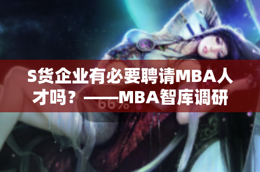 S货企业有必要聘请MBA人才吗？——MBA智库调研数据解析