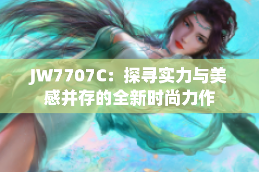 JW7707C：探寻实力与美感并存的全新时尚力作