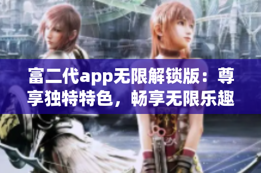 富二代app无限解锁版：尊享独特特色，畅享无限乐趣