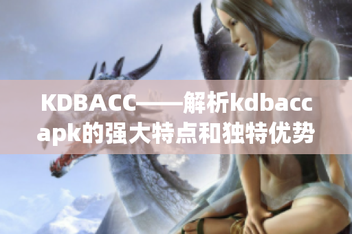 KDBACC——解析kdbaccapk的强大特点和独特优势