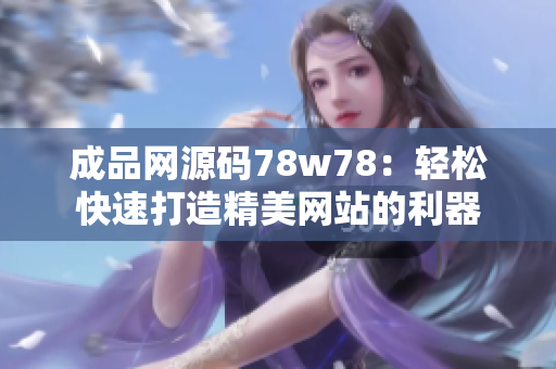 成品网源码78w78：轻松快速打造精美网站的利器