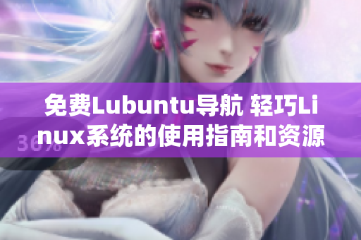 免费Lubuntu导航 轻巧Linux系统的使用指南和资源推荐