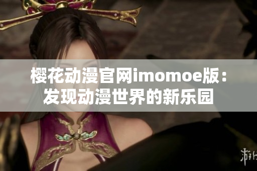 樱花动漫官网imomoe版：发现动漫世界的新乐园