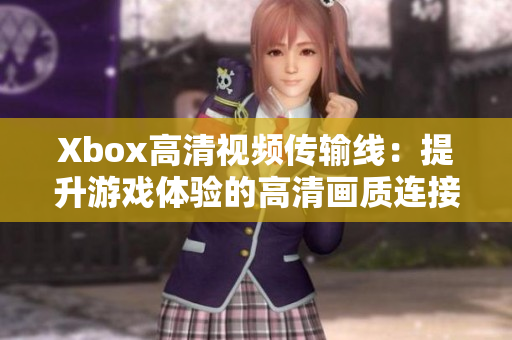 Xbox高清视频传输线：提升游戏体验的高清画质连接方式