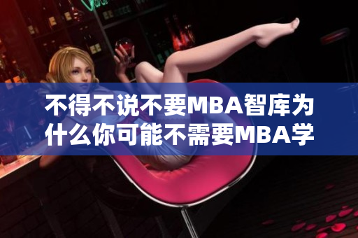 不得不说不要MBA智库为什么你可能不需要MBA学位