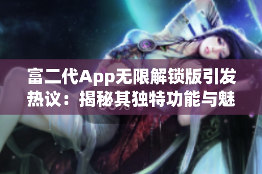 富二代App无限解锁版引发热议：揭秘其独特功能与魅力