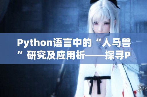 Python语言中的“人马兽”研究及应用析――探寻Python在人工智能领域的新进展