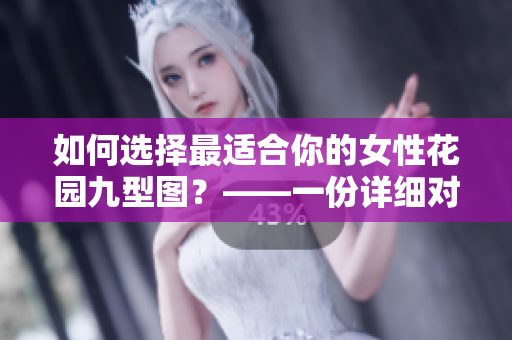 如何选择最适合你的女性花园九型图？——一份详细对比指南