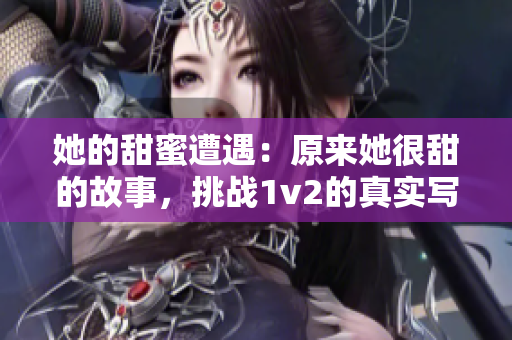 她的甜蜜遭遇：原来她很甜的故事，挑战1v2的真实写照