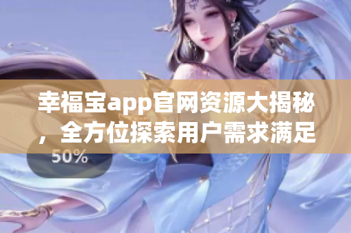 幸福宝app官网资源大揭秘，全方位探索用户需求满足之路