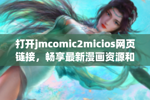 打开jmcomic2micios网页链接，畅享最新漫画资源和猫咪趣闻(1)