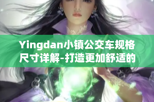 Yingdan小镇公交车规格尺寸详解-打造更加舒适的出行体验