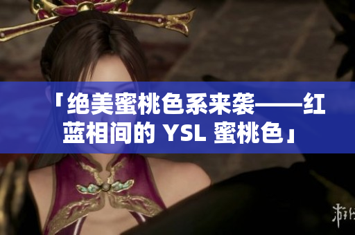 「绝美蜜桃色系来袭——红蓝相间的 YSL 蜜桃色」