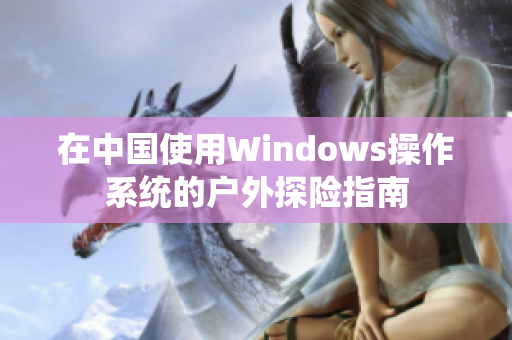 在中国使用Windows操作系统的户外探险指南