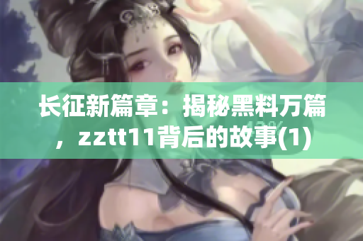 长征新篇章：揭秘黑料万篇，zztt11背后的故事(1)