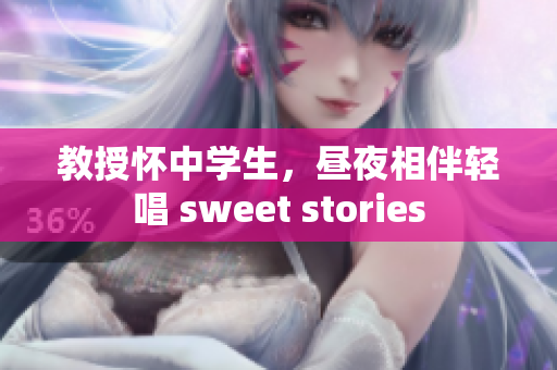 教授怀中学生，昼夜相伴轻唱 sweet stories