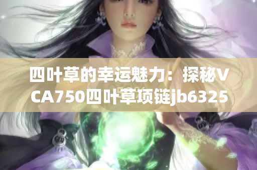 四叶草的幸运魅力：探秘VCA750四叶草项链jb632583