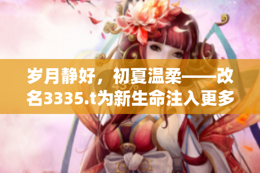 岁月静好，初夏温柔——改名3335.t为新生命注入更多活力(1)