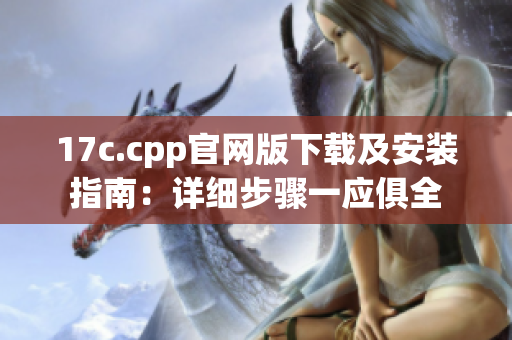 17c.cpp官网版下载及安装指南：详细步骤一应俱全