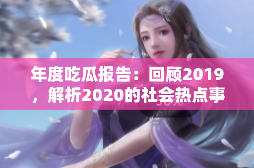 年度吃瓜报告：回顾2019，解析2020的社会热点事件