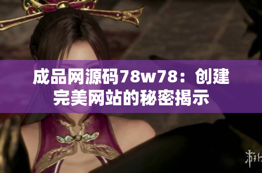 成品网源码78w78：创建完美网站的秘密揭示