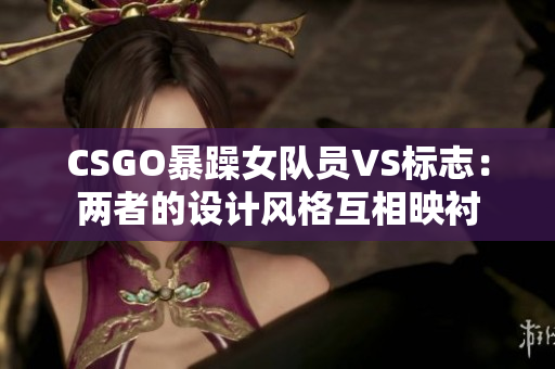 CSGO暴躁女队员VS标志：两者的设计风格互相映衬