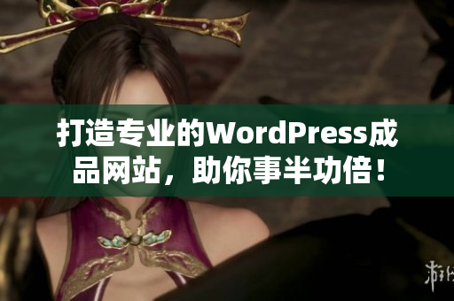 打造专业的WordPress成品网站，助你事半功倍！