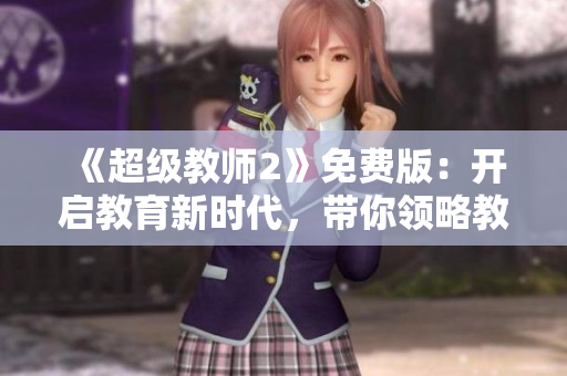 《超级教师2》免费版：开启教育新时代，带你领略教学乐趣！