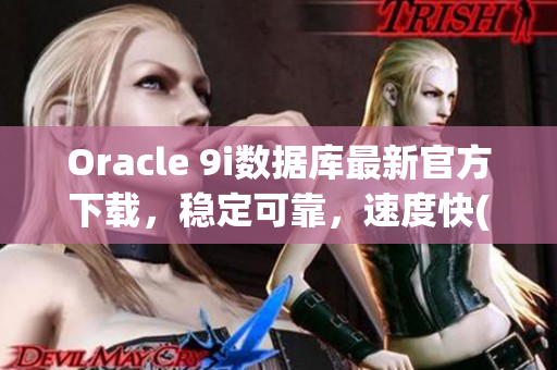 Oracle 9i数据库最新官方下载，稳定可靠，速度快(1)