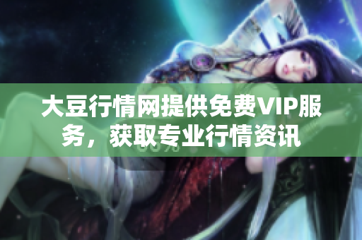 大豆行情网提供免费VIP服务，获取专业行情资讯