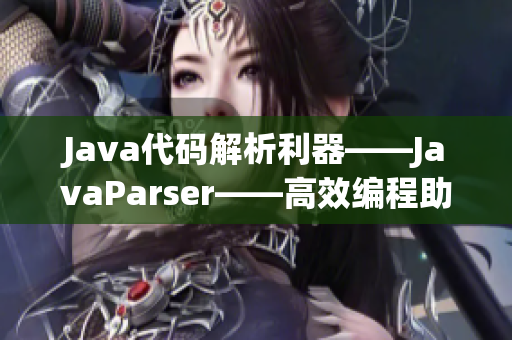 Java代码解析利器——JavaParser——高效编程助手