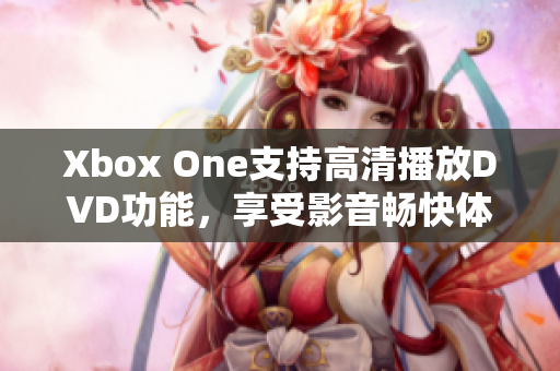 Xbox One支持高清播放DVD功能，享受影音畅快体验