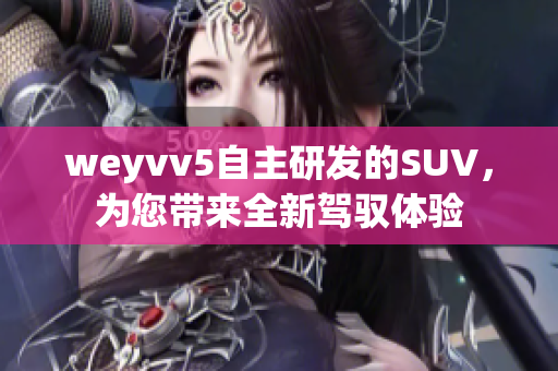 weyvv5自主研发的SUV，为您带来全新驾驭体验