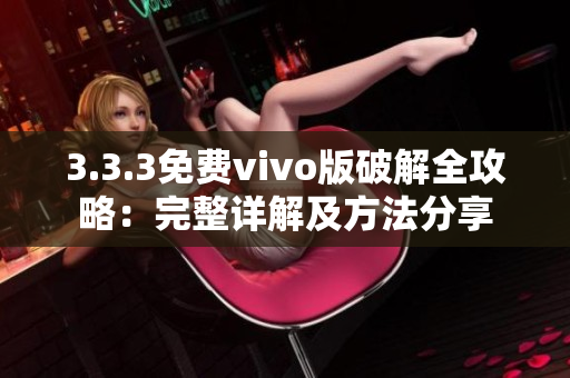 3.3.3免费vivo版破解全攻略：完整详解及方法分享