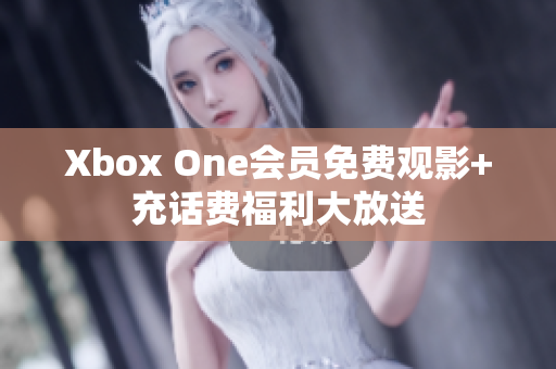 Xbox One会员免费观影+充话费福利大放送