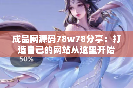 成品网源码78w78分享：打造自己的网站从这里开始