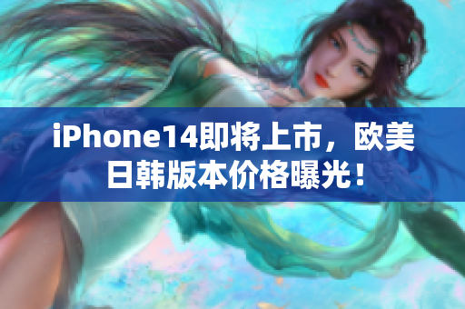 iPhone14即将上市，欧美日韩版本价格曝光！