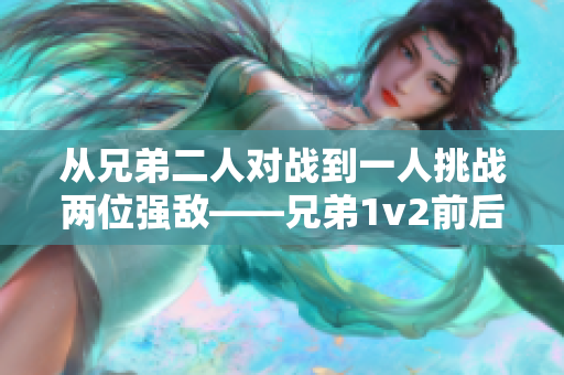 从兄弟二人对战到一人挑战两位强敌——兄弟1v2前后