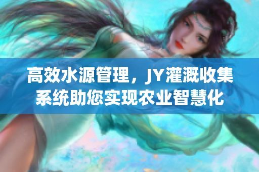 高效水源管理，JY灌溉收集系统助您实现农业智慧化