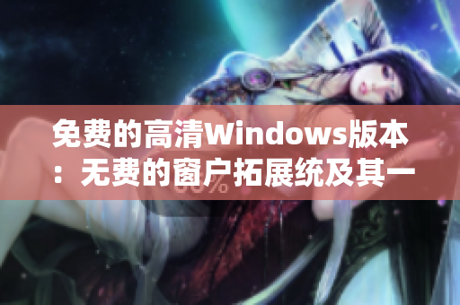 免费的高清Windows版本：无费的窗户拓展统及其一体化系统