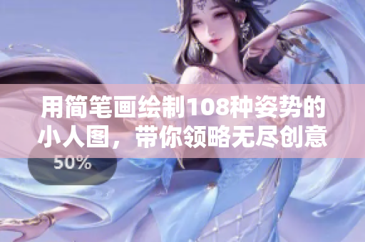 用简笔画绘制108种姿势的小人图，带你领略无尽创意的乐趣