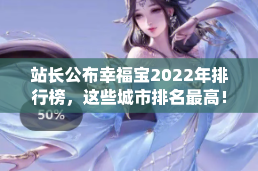 站长公布幸福宝2022年排行榜，这些城市排名最高！(1)