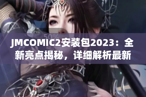 JMCOMIC2安装包2023：全新亮点揭秘，详细解析最新版本更新内容