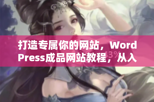 打造专属你的网站，WordPress成品网站教程，从入门到精通！